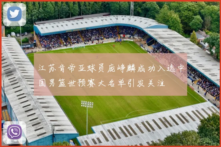 江苏肯帝亚球员庞峥麟成功入选中国男篮世预赛大名单引发关注