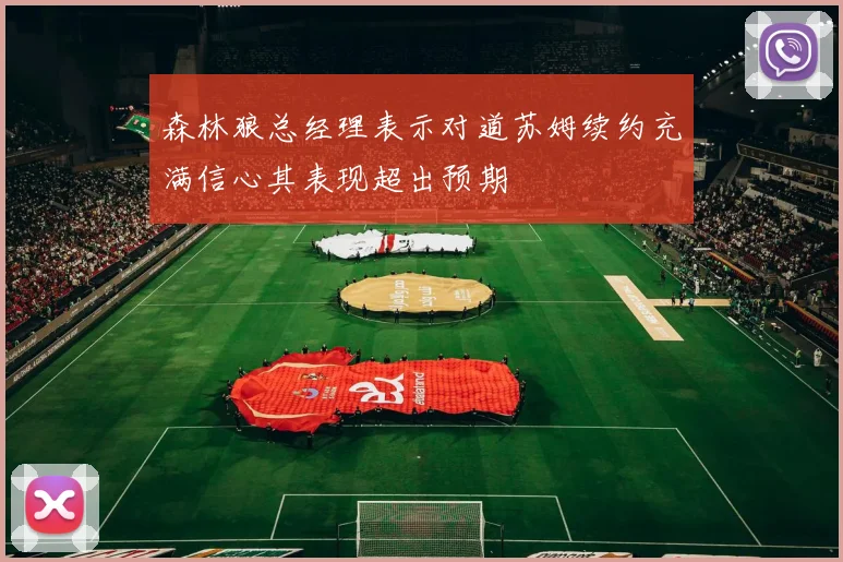 森林狼总经理表示对道苏姆续约充满信心其表现超出预期