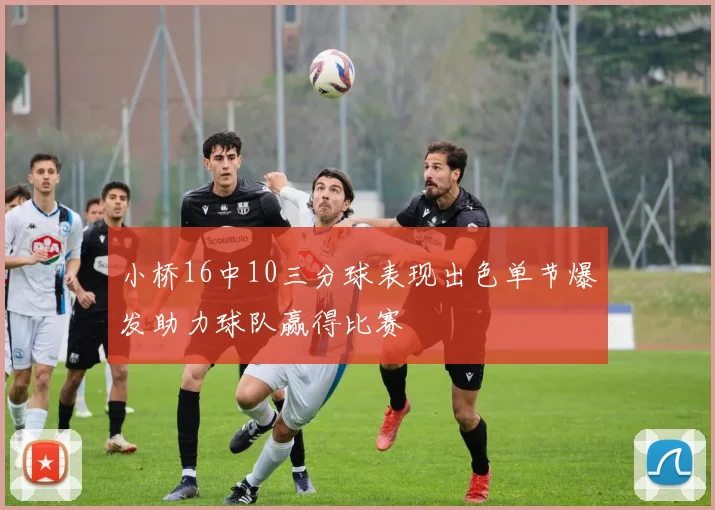 小桥16中10三分球表现出色单节爆发助力球队赢得比赛