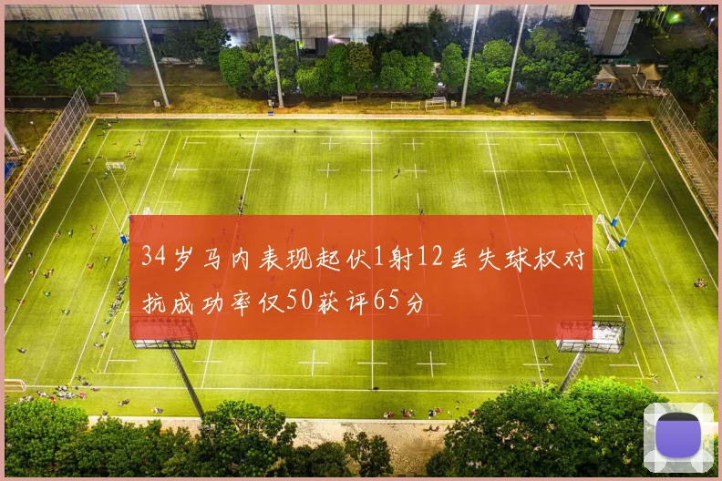 34岁马内表现起伏1射12丢失球权对抗成功率仅50获评65分