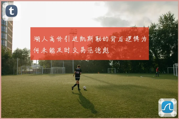 湖人高价引进凯斯勒的背后逻辑为何未能及时交易范德彪