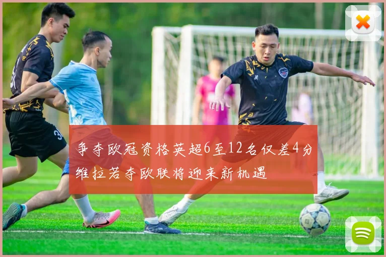 争夺欧冠资格英超6至12名仅差4分维拉若夺欧联将迎来新机遇