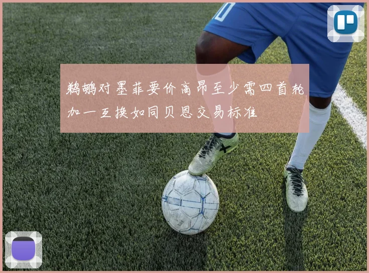 鹈鹕对墨菲要价高昂至少需四首轮加一互换如同贝恩交易标准