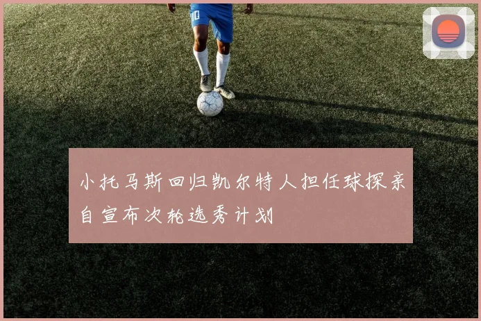 小托马斯回归凯尔特人担任球探亲自宣布次轮选秀计划