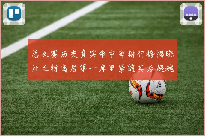 总决赛历史真实命中率排行榜揭晓杜兰特高居第一库里紧随其后超越奥尼尔